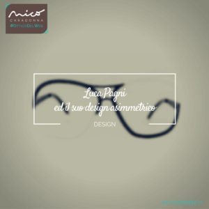 Luca Pagni ed il suo design asimmetrico | Nico Caradonna #OtticoDelWeb